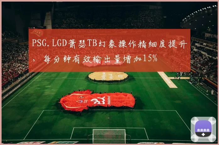 PSG.LGD萧瑟TB幻象操作精细度提升，每分钟有效输出量增加15%