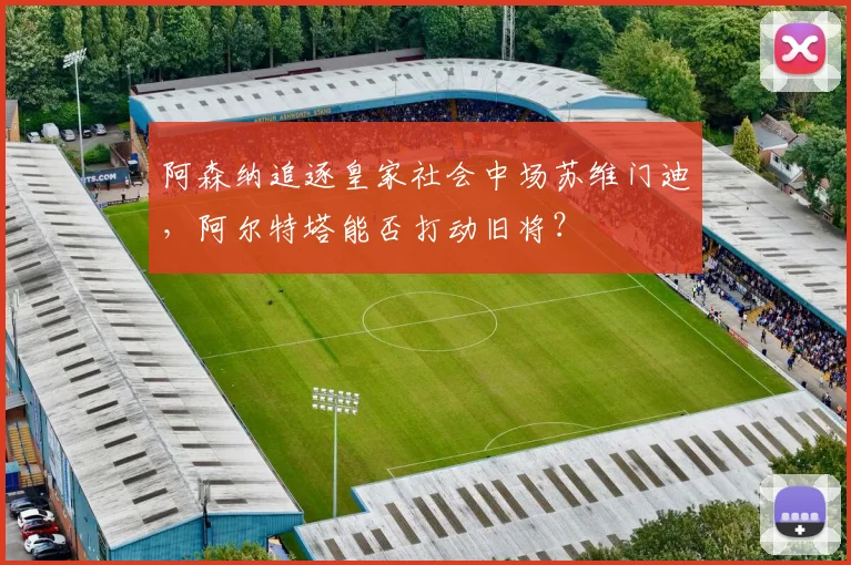 阿森纳追逐皇家社会中场苏维门迪，阿尔特塔能否打动旧将？