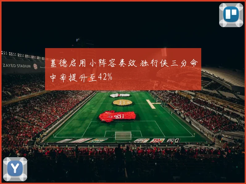 基德启用小阵容奏效 独行侠三分命中率提升至42%